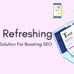 Content Refreshing: Powerful Yet Easy Solution For Boosting SEO